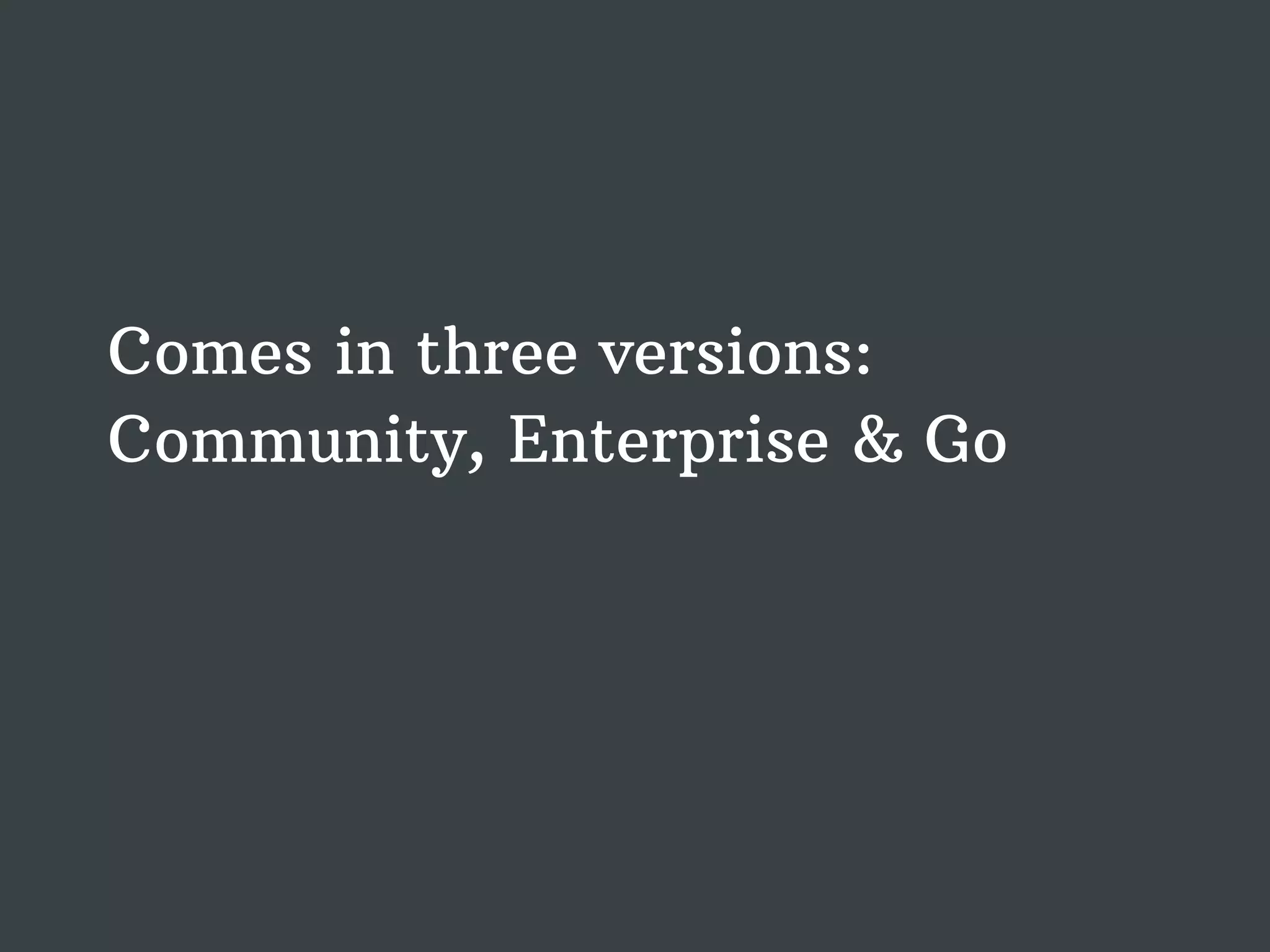 Comes in three versions: Community, Enterprise & Go 
