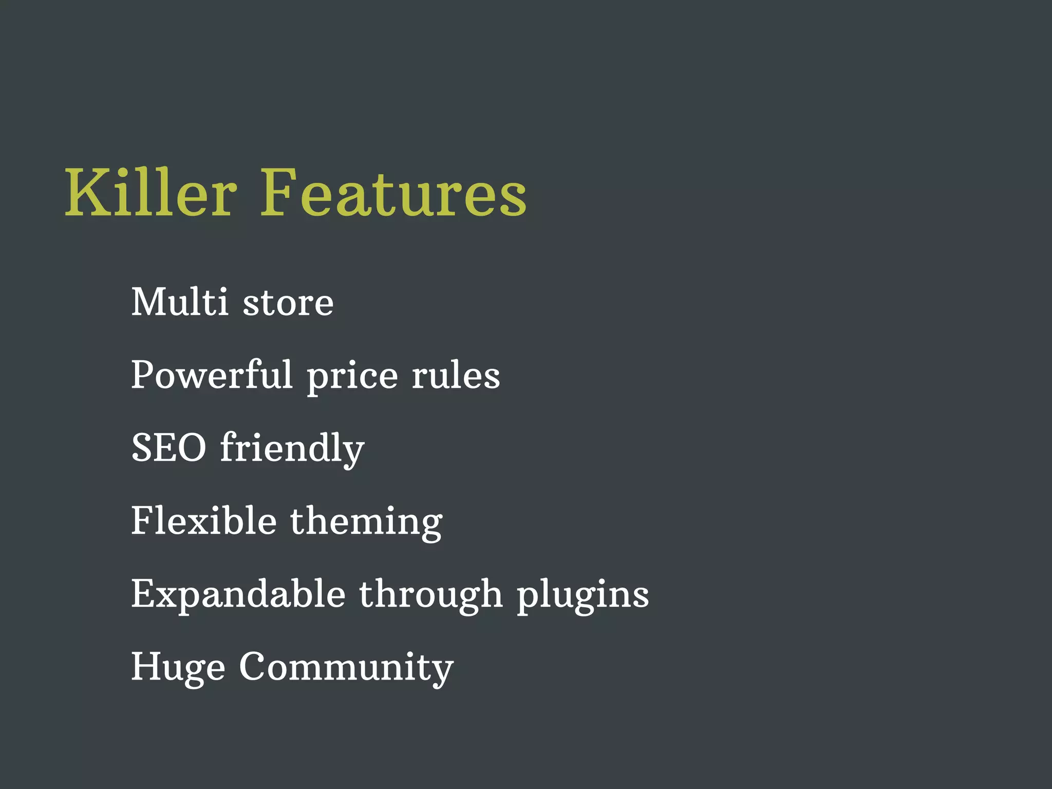 Killer Features Multi store Powerful price rules SEO friendly Flexible theming Expandable through plugins Huge Community 