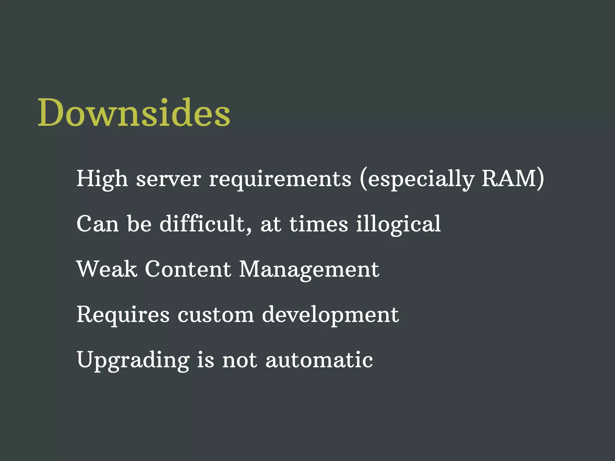Downsides High server requirements (especially RAM) Can be difficult, at times illogical Weak Content Management Requires custom development Upgrading is not automatic 