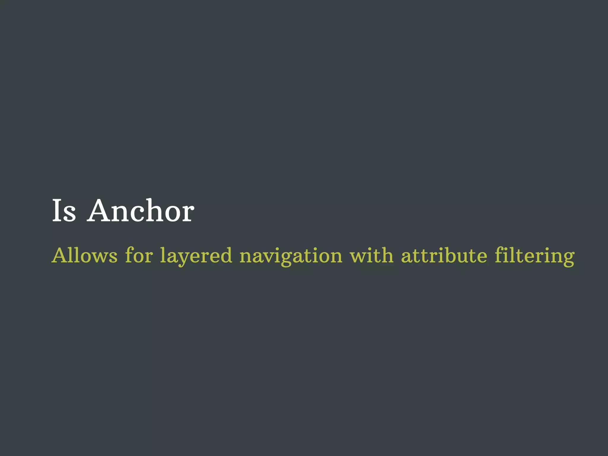 Is Anchor Allows for layered navigation with attribute filtering 