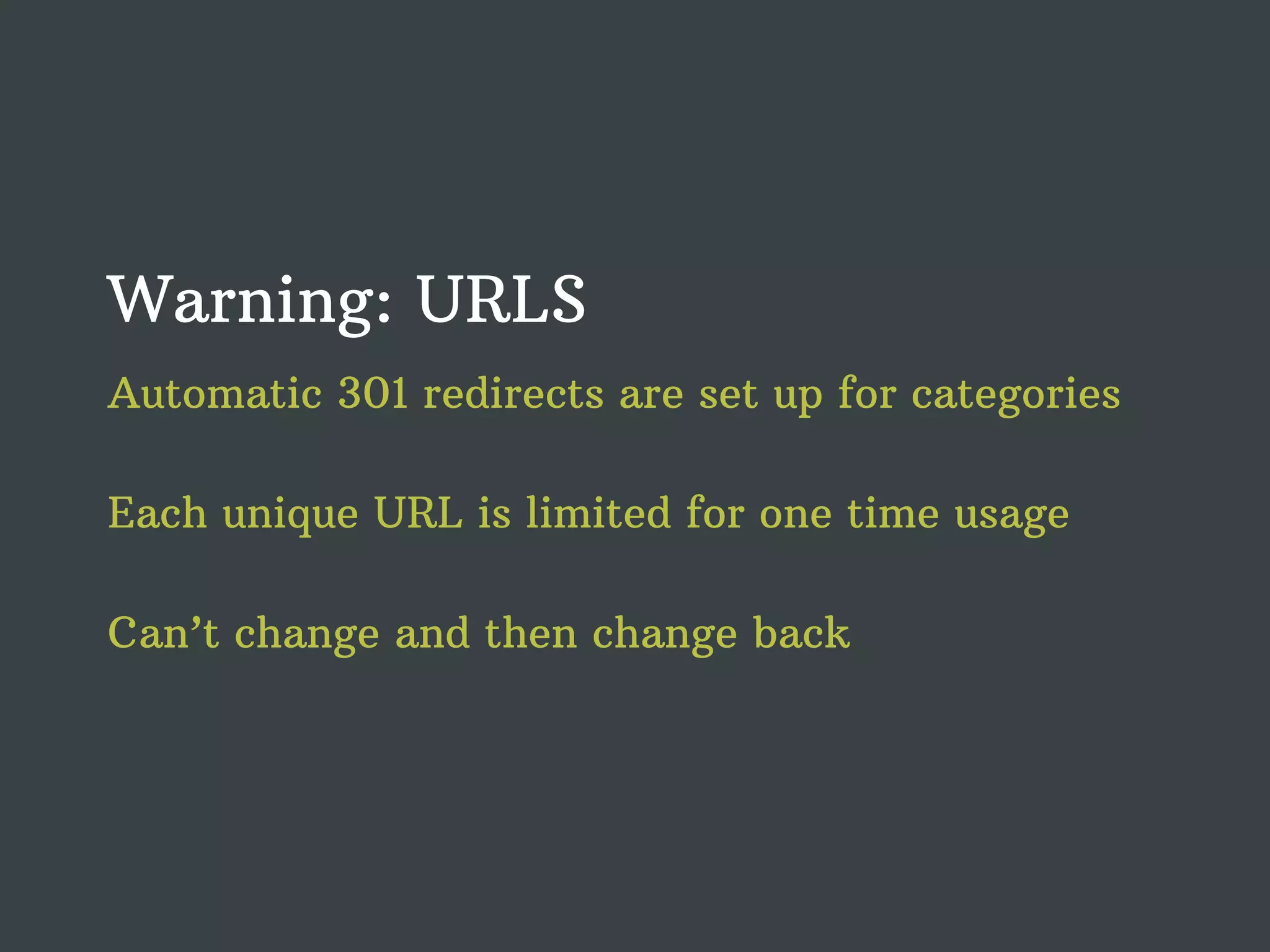 Warning: URLS Automatic 301 redirects are set up for categories Each unique URL is limited for one time usage Can’t change and then change back 