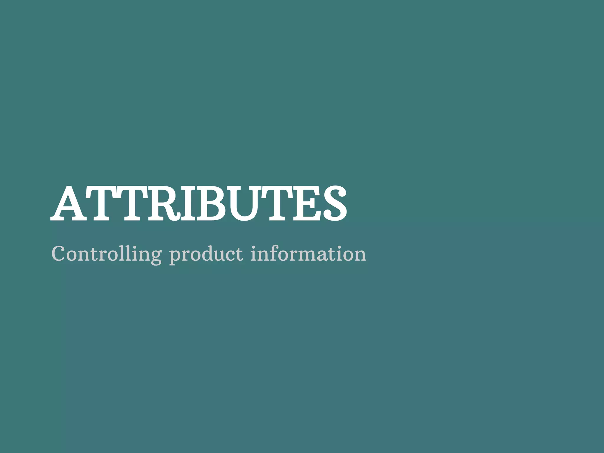 ATTRIBUTES Controlling product information 