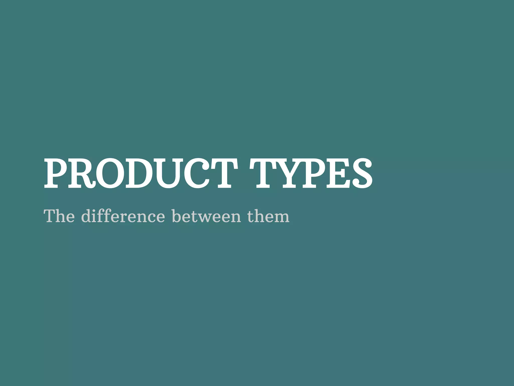 PRODUCT TYPES The difference between them 