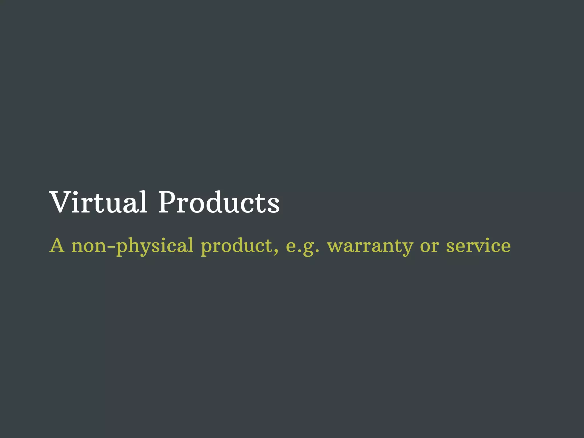 Virtual Products A non-physical product, e.g. warranty or service 