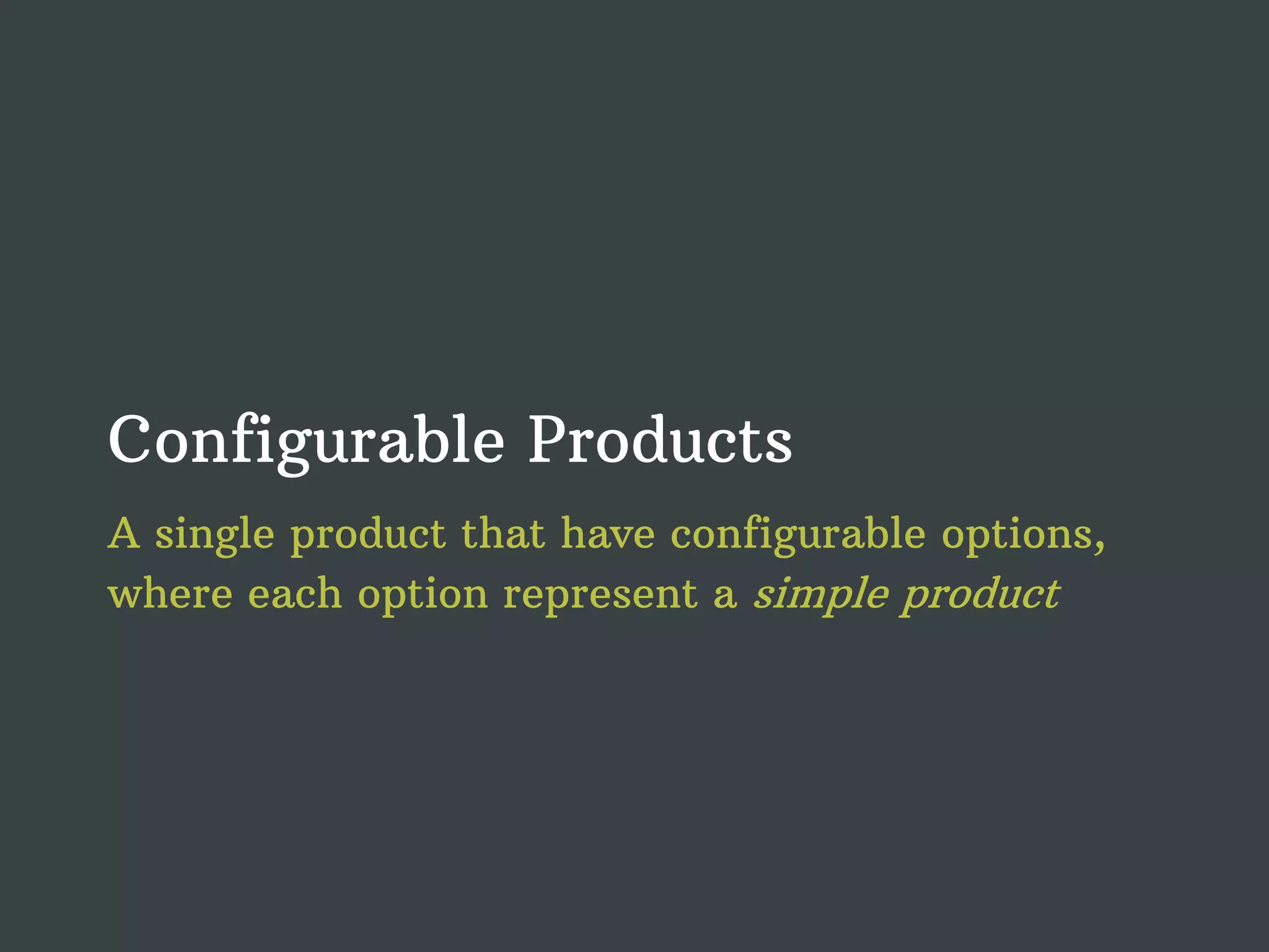 Configurable Products A single product that have configurable options, where each option represent a simple product 
