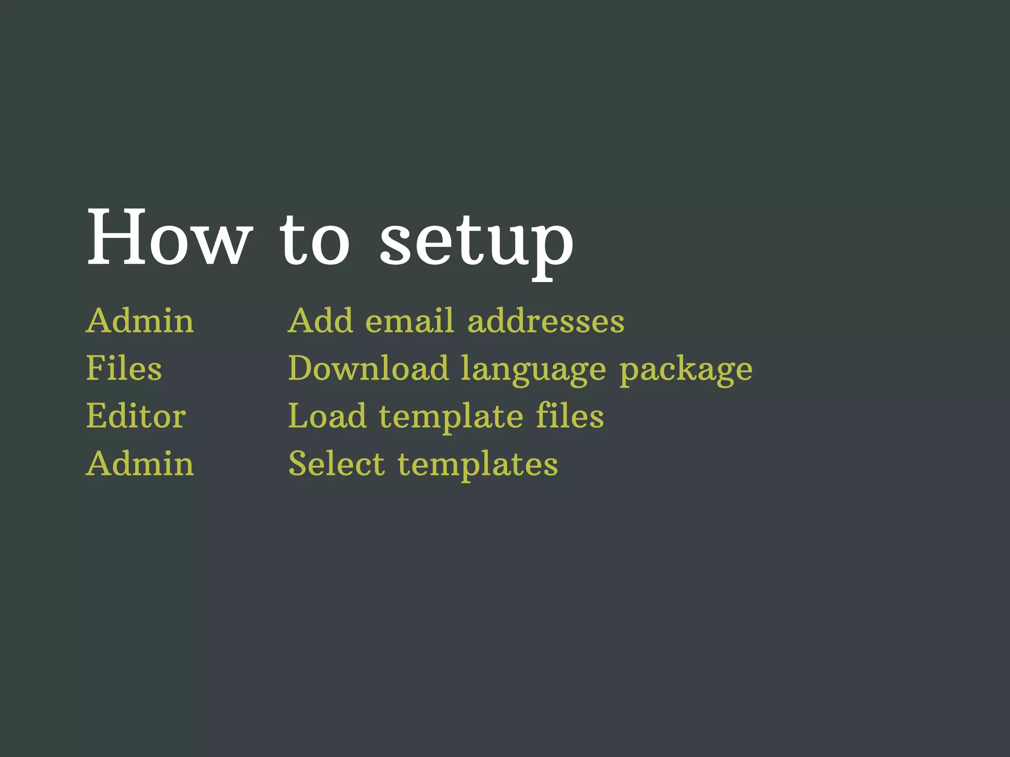How to setup Admin Add email addresses Files Download language package Editor Load template files Admin Select templates 