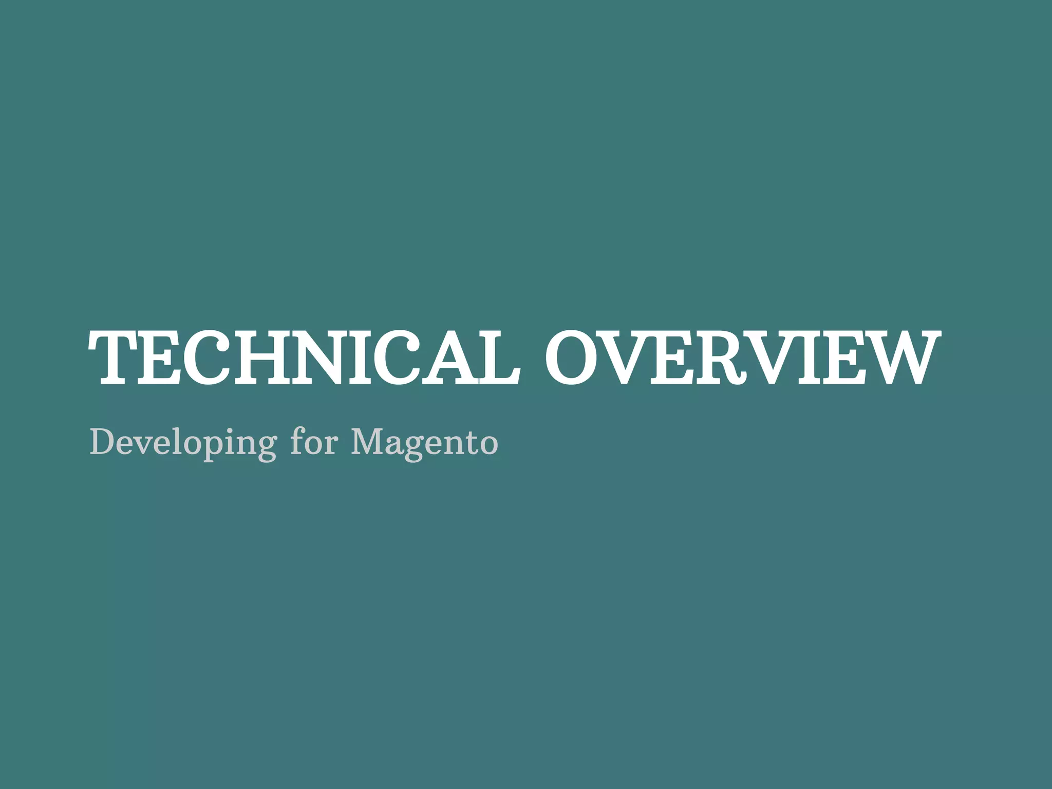 TECHNICAL OVERVIEW Developing for Magento 