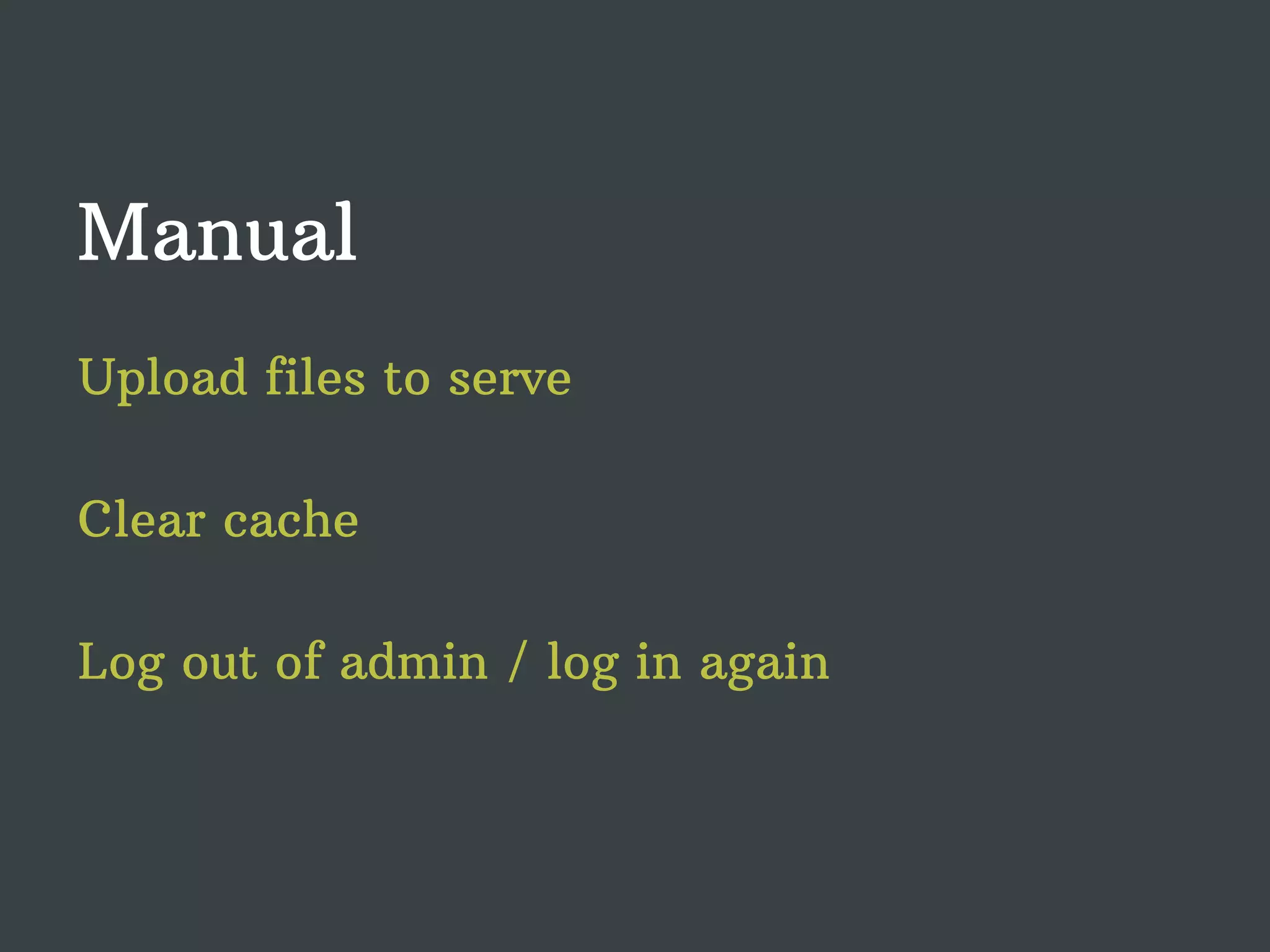 Manual Upload files to serve Clear cache Log out of admin / log in again 