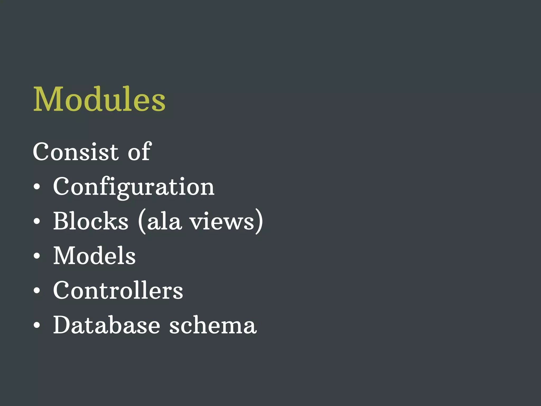 Modules Consist of • Configuration • Blocks (ala views) • Models • Controllers • Database schema 