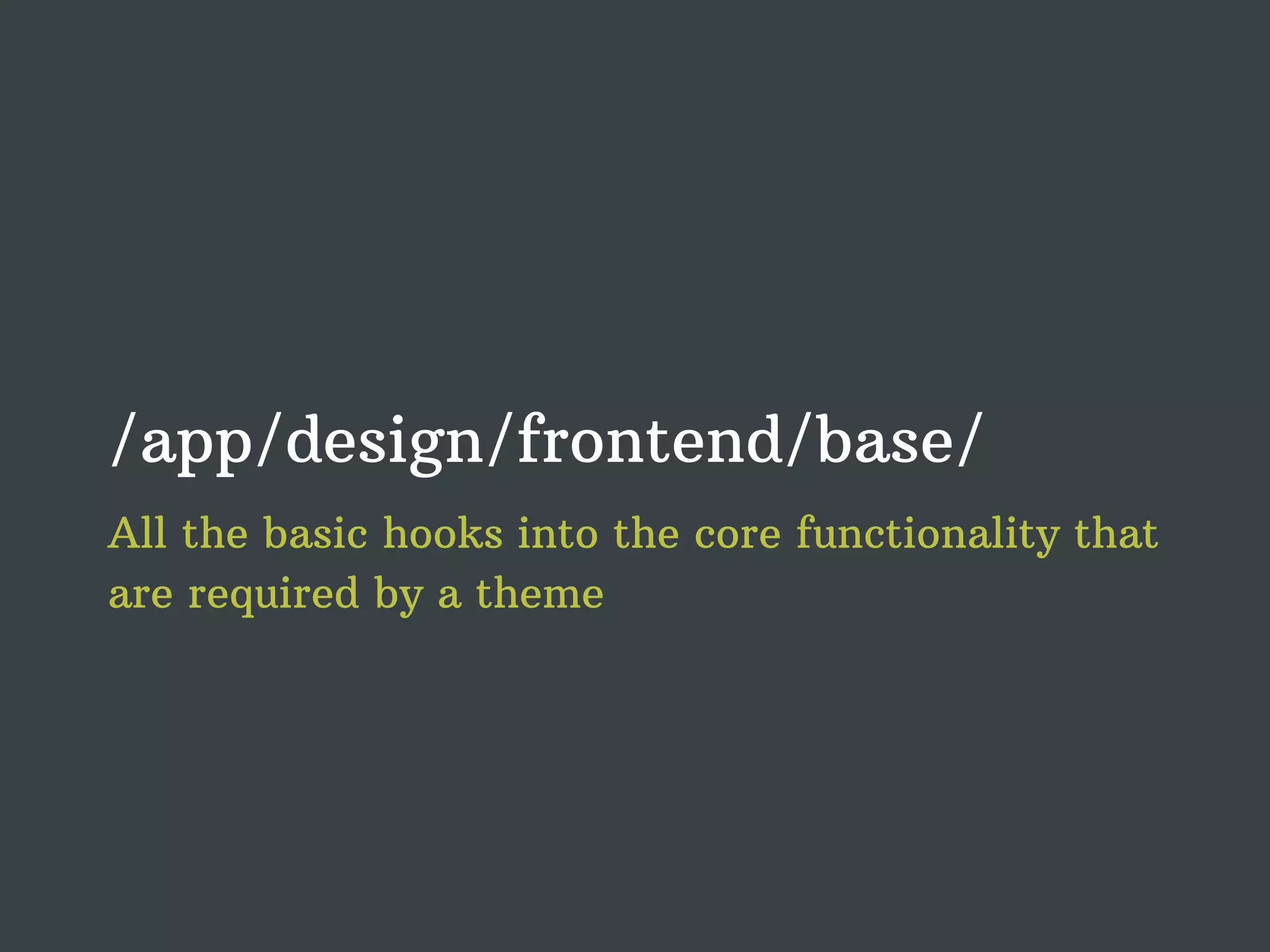 /app/design/frontend/base/ All the basic hooks into the core functionality that are required by a theme 