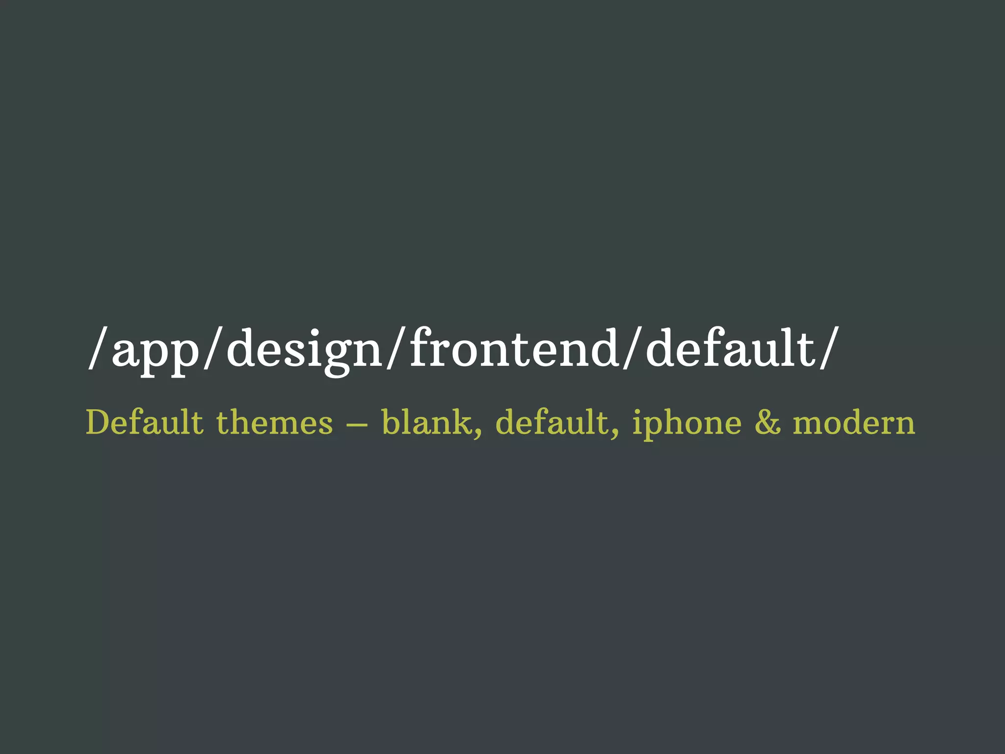 /app/design/frontend/default/ Default themes – blank, default, iphone & modern 