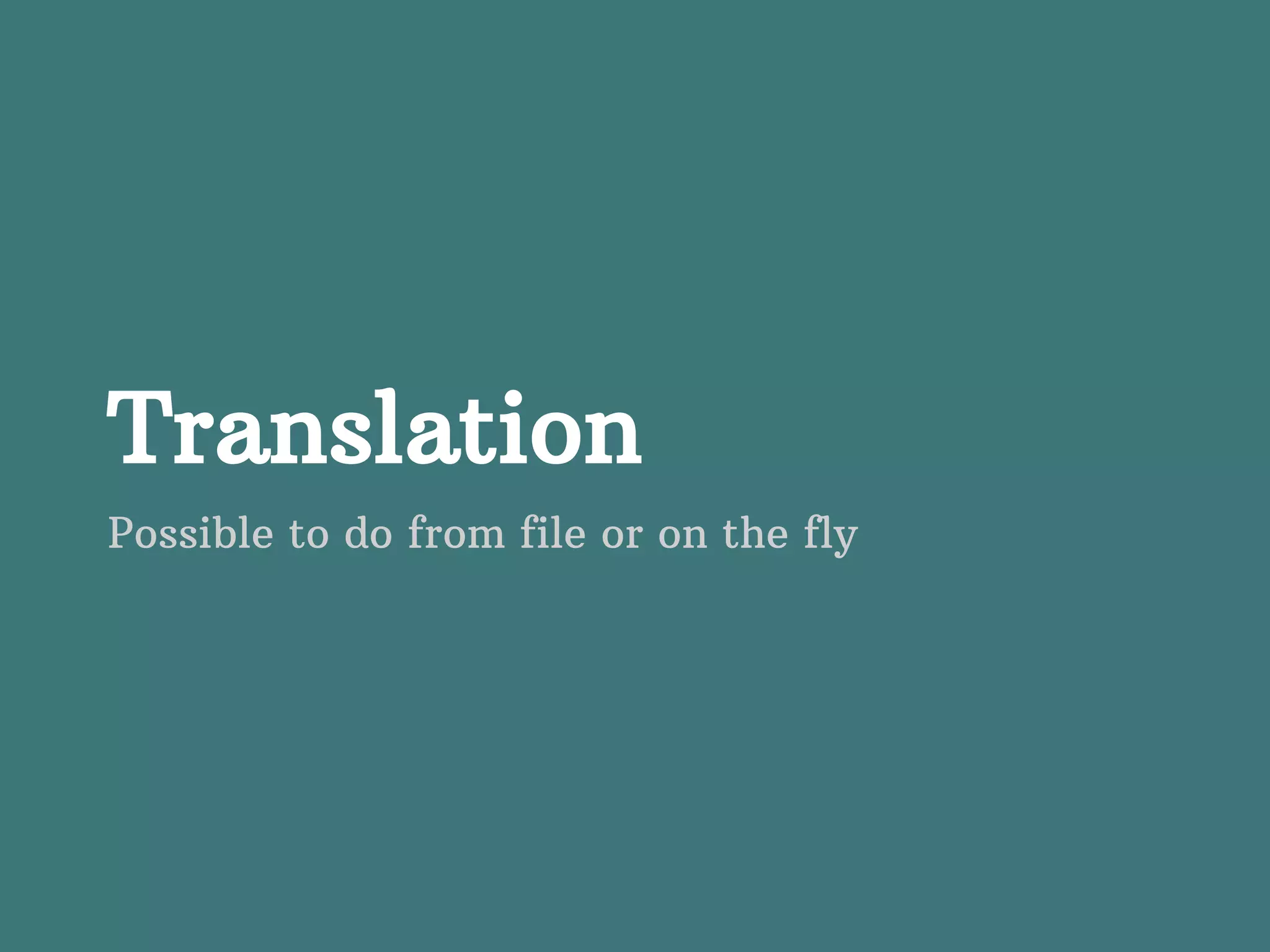 Translation Possible to do from file or on the fly 