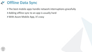 Offline Data Sync
The best mobile apps handle network interruptions gracefully
Adding offline sync to an app is usually hard
With Azure Mobile App, it’s easy
 
