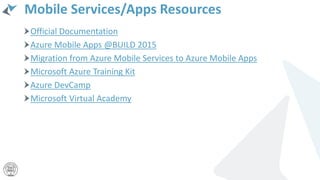 Mobile Services/Apps Resources
Official Documentation
Azure Mobile Apps @BUILD 2015
Migration from Azure Mobile Services to Azure Mobile Apps
Microsoft Azure Training Kit
Azure DevCamp
Microsoft Virtual Academy
 