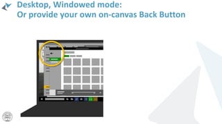 Desktop, Windowed mode:
Or provide your own on-canvas Back Button
 