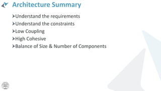 Architecture Summary
Understand the requirements
Understand the constraints
Low Coupling
High Cohesive
Balance of Size & Number of Components
 