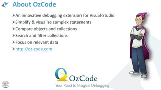 About OzCode
An innovative debugging extension for Visual-Studio
Simplify & visualize complex statements
Compare objects and collections
Search and filter collections
Focus on relevant data
http://oz-code.com
 