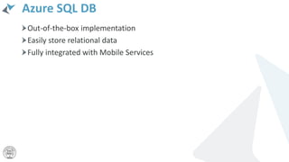Azure SQL DB
Out-of-the-box implementation
Easily store relational data
Fully integrated with Mobile Services
 