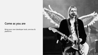 Come as you are
Bring your own developer tools, services &
platforms
 