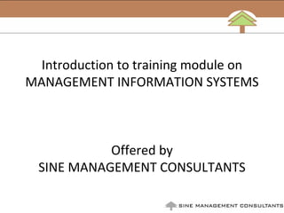 Introduction to training module on 
MANAGEMENT INFORMATION SYSTEMS



            Offered by 
  SINE MANAGEMENT CONSULTANTS
 