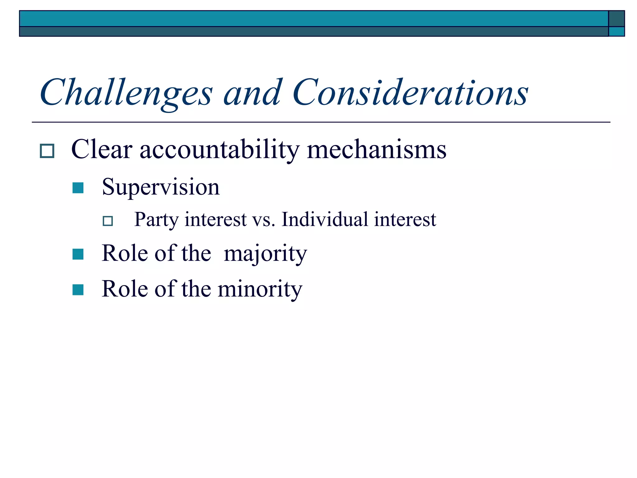 Challenges and Considerations
 Clear accountability mechanisms
 Supervision
 Party interest vs. Individual interest
 Role of the majority
 Role of the minority
 
