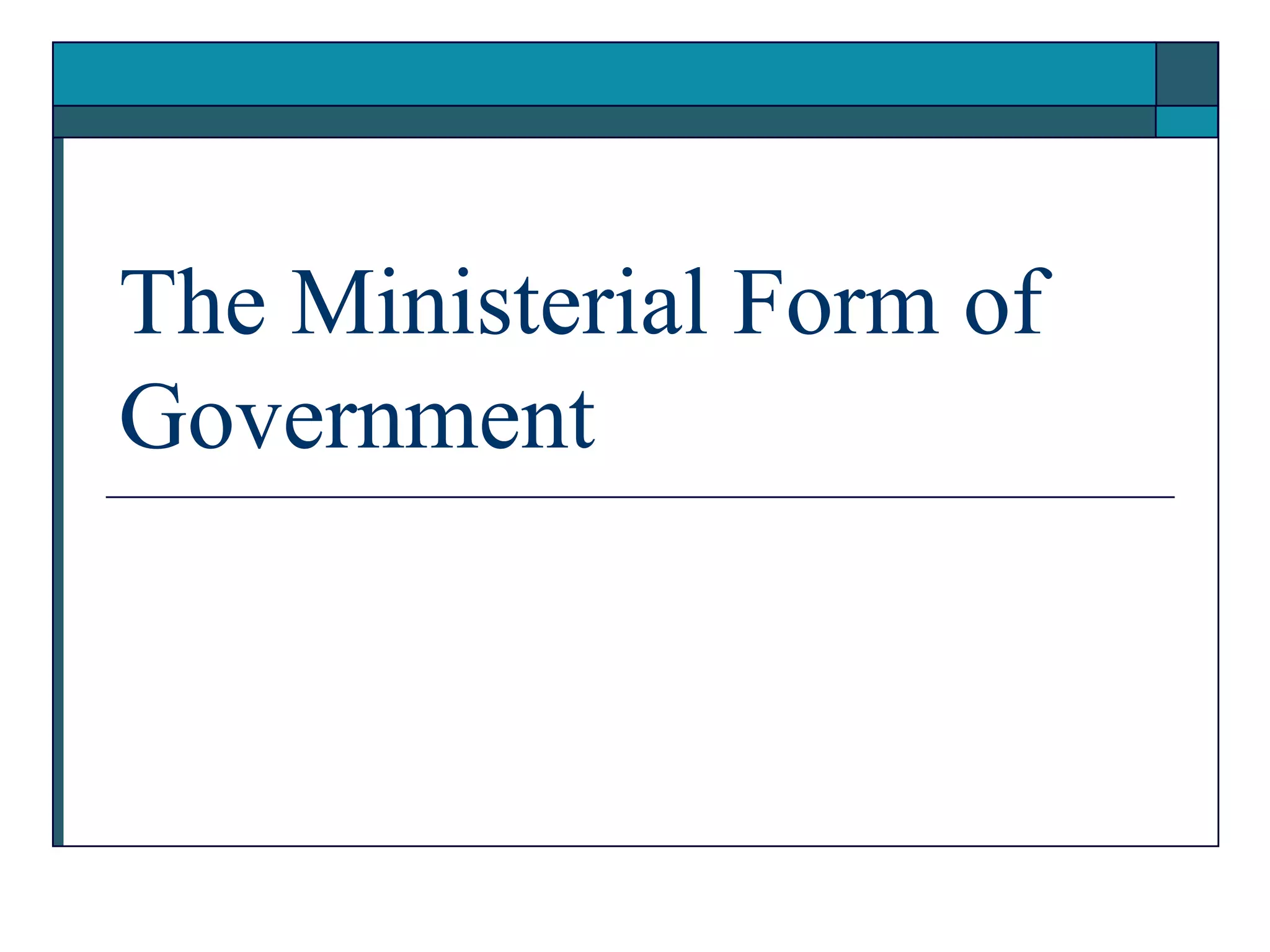 The Ministerial Form of
Government
 