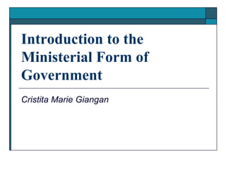 Introduction to the
Ministerial Form of
Government
Cristita Marie Giangan
 