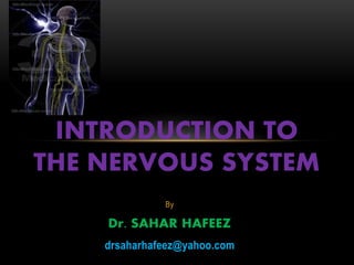 By
Dr. SAHAR HAFEEZ
drsaharhafeez@yahoo.com
INTRODUCTION TO
THE NERVOUS SYSTEM
 
