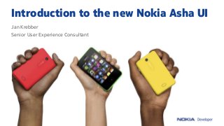 Introduction to the new Nokia Asha UI
Jan Krebber
Senior User Experience Consultant
 