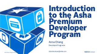 Introduction
                                     to the Asha
                                     Premium
                                     Developer
                                     Program
                                     Anna Chiang
                                     Developer Programs


                                     Asha.developer@nokia.com
© 2013 Nokia. All rights reserved.
 