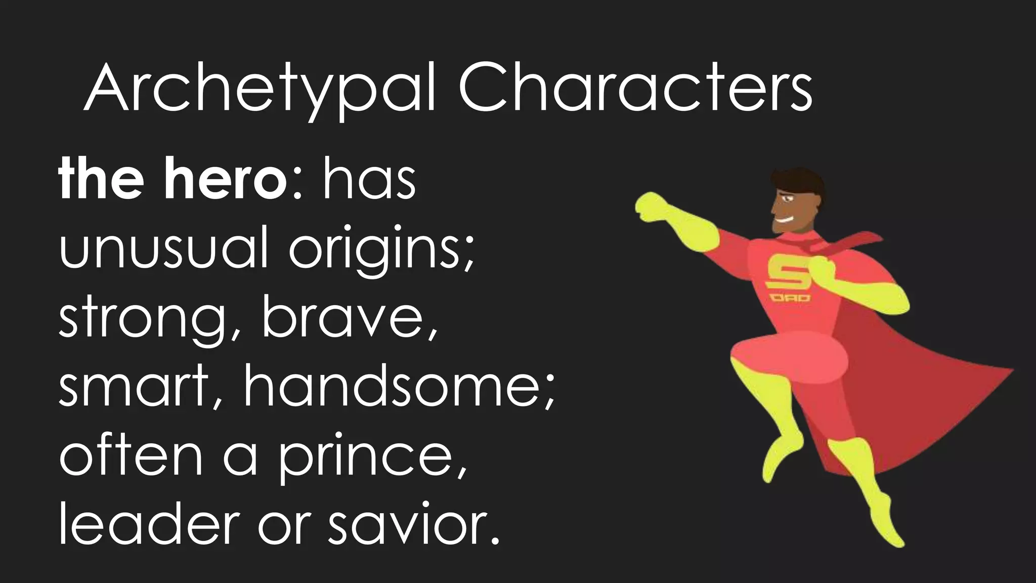 Archetypal Characters
the hero: has
unusual origins;
strong, brave,
smart, handsome;
often a prince,
leader or savior.
 