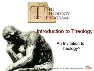Copyright © 2004, The Theology Program. All rights reserved.
Introduction to Theology
An Invitation to
Theology?
 