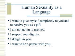 Human Sexuality as a Language <ul><li>I want to give myself completely to you and to receive you as a gift. </li></ul><ul>...
