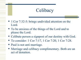 Celibacy <ul><li>1 Cor 7:32-5: brings undivided attention on the Lord.  </li></ul><ul><li>To be anxious of the things of t...