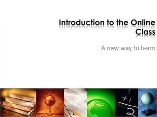 Introduction to the Online Class A new way to learn 
