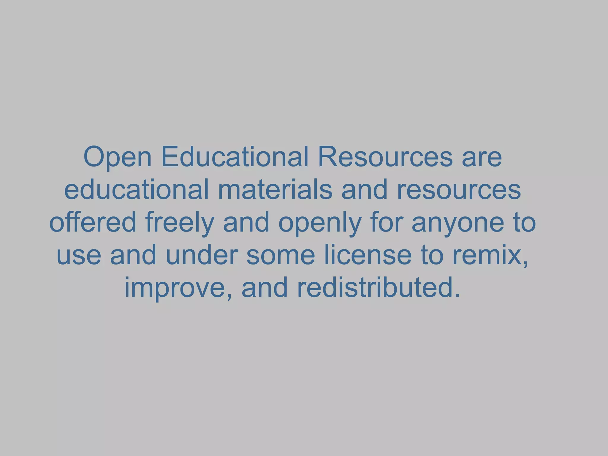 Open Educational Resources are
 educational materials and resources
offered freely and openly for anyone to
use and under some license to remix,
      improve, and redistributed.
 