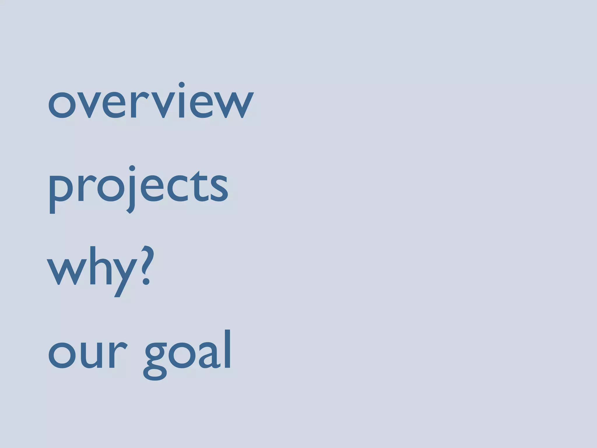 overview
projects
why?
our goal
 