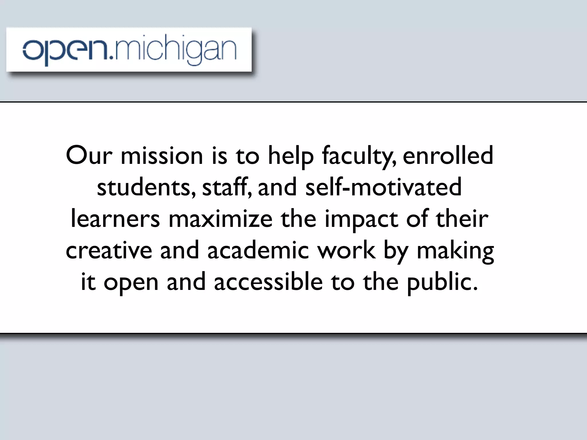 Our mission is to help faculty, enrolled
   students, staff, and self-motivated
learners maximize the impact of their
creative and academic work by making
 it open and accessible to the public.
 