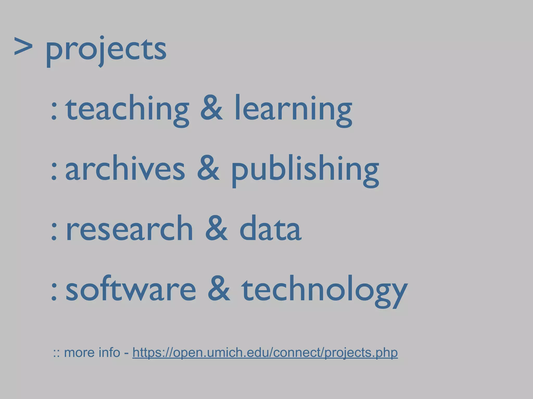> projects
	

 : teaching & learning
	

 : archives & publishing
	

 : research & data
	

 : software & technology
  :: more info - https://open.umich.edu/connect/projects.php
 