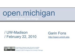open.michigan
 and some other cool things




/ UW-Madison                                                         Garin Fons
/ February 22, 2010                                                  http://open.umich.edu



        Except where otherwise noted, this work is available
        under a Creative Commons Attribution 3.0 License.
        Copyright © 2009 The Regents of the University of Michigan
 