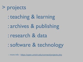 > projects
	

 : teaching & learning
	

 : archives & publishing
	

 : research & data
	

 : software & technology
  :: more info - https://open.umich.edu/connect/projects.php
 