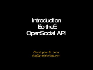 Introduction  to the  OpenSocial API Christopher St. John [email_address] 
