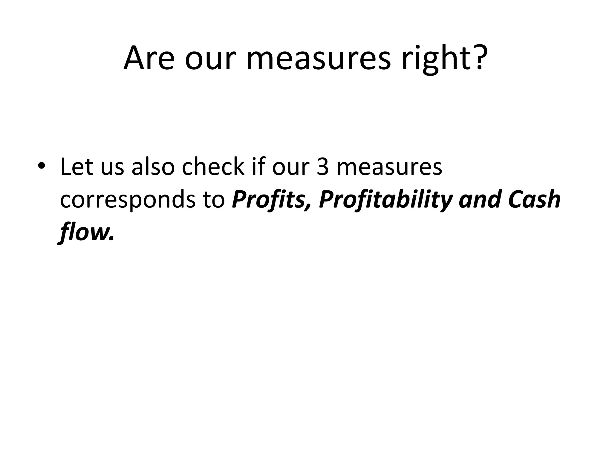 Are our measures right?
• Let us also check if our 3 measures
corresponds to Profits, Profitability and Cash
flow.
 