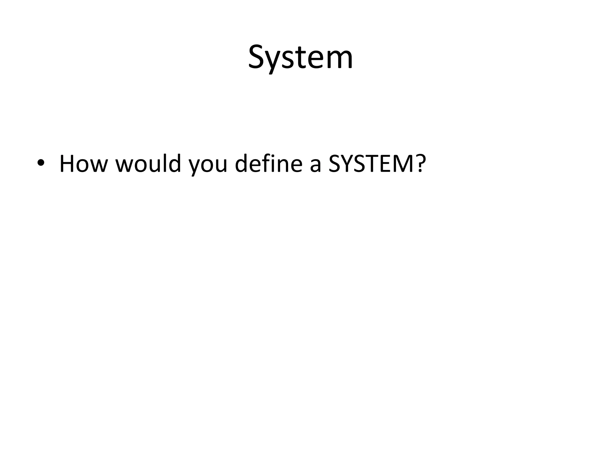 System
• How would you define a SYSTEM?
 