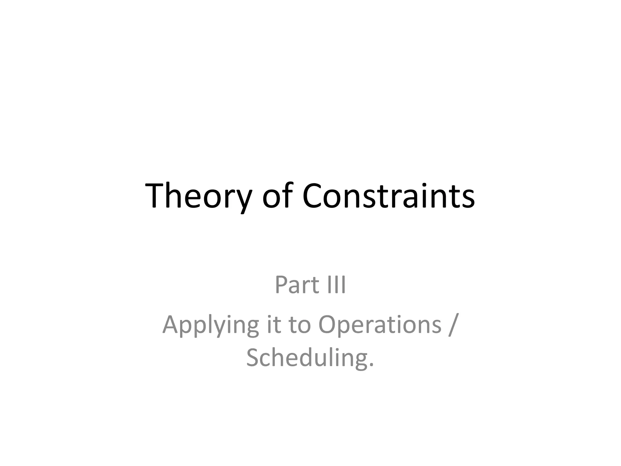 Theory of Constraints
Part III
Applying it to Operations /
Scheduling.
 