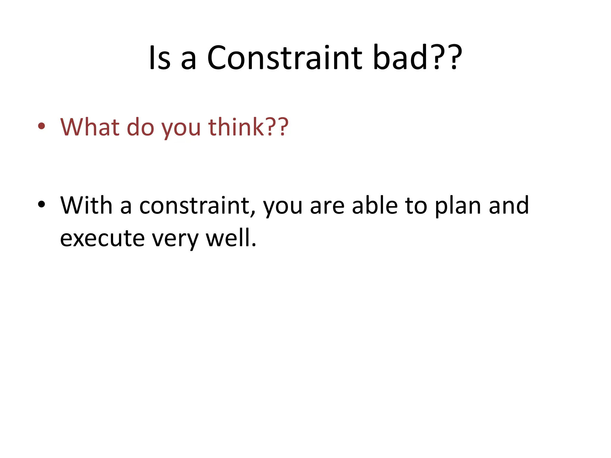 Is a Constraint bad??
• What do you think??
• With a constraint, you are able to plan and
execute very well.
 
