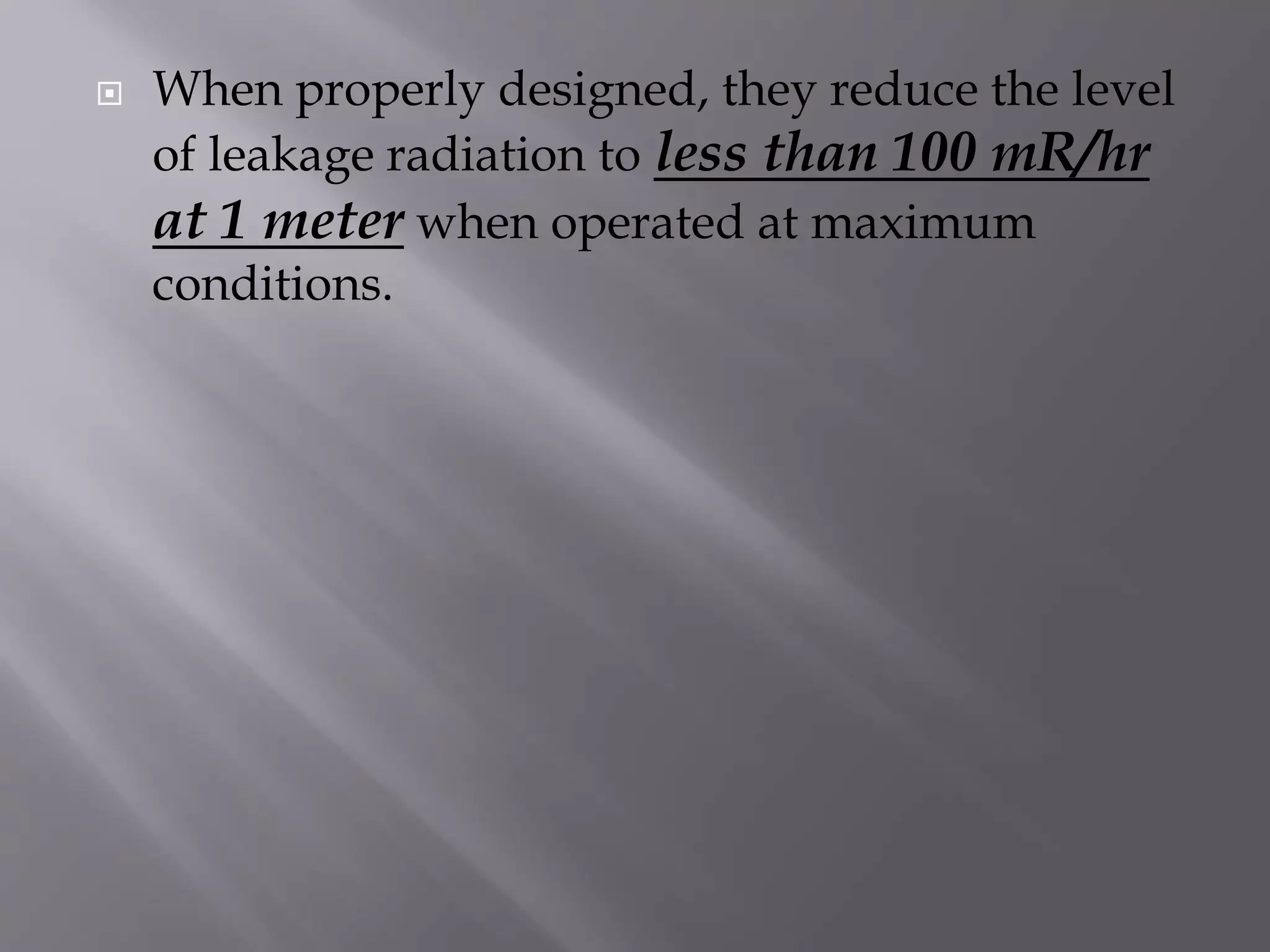  When properly designed, they reduce the level 
of leakage radiation to less than 100 mR/hr 
at 1 meter when operated at maximum 
conditions. 
 