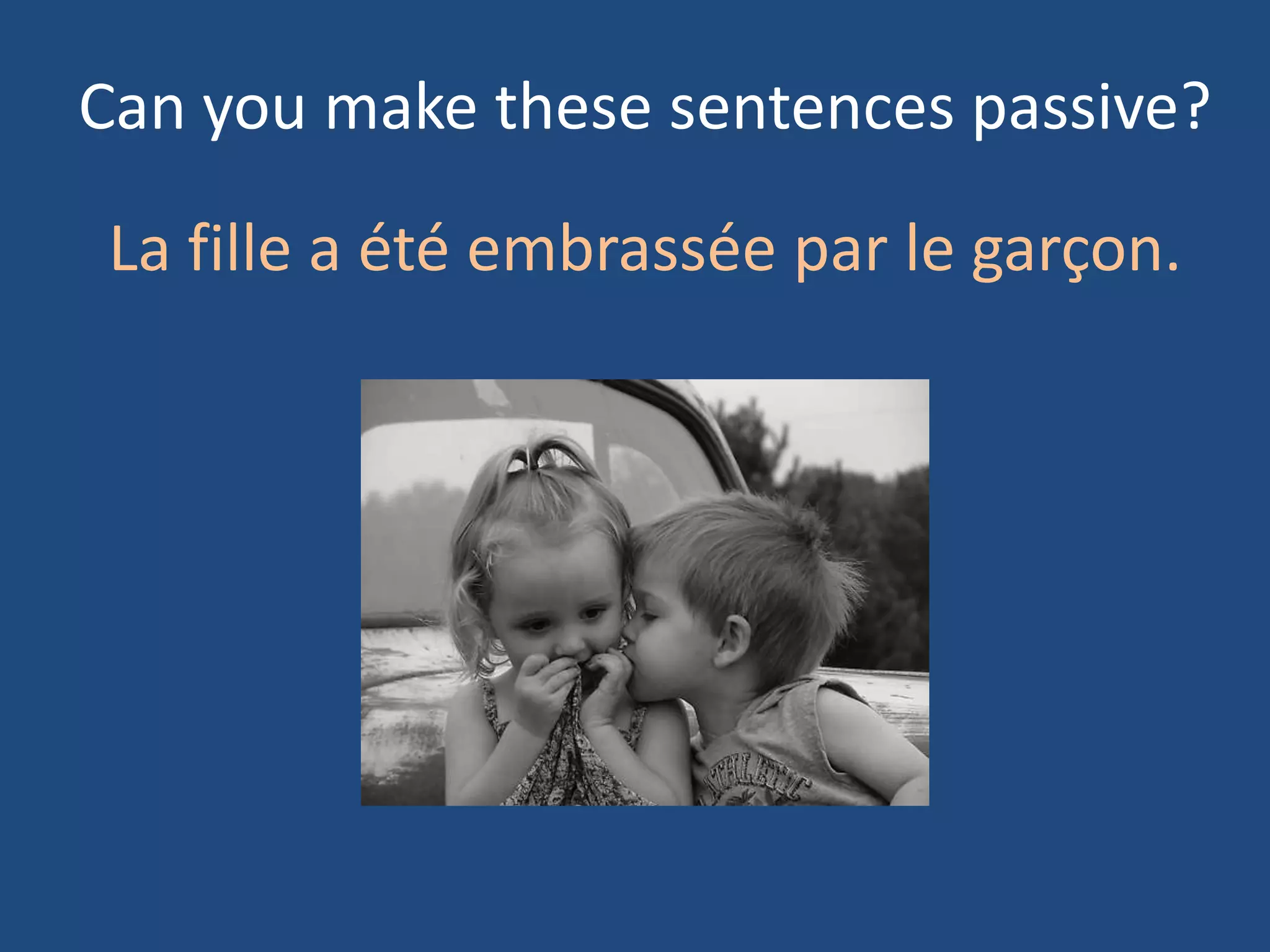 Can you make these sentences passive?

La fille a été embrassée par le garçon.
 
