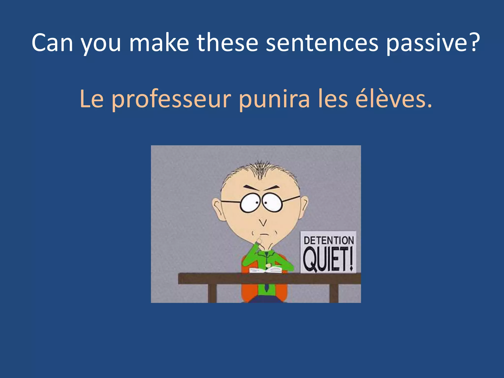 Can you make these sentences passive?

   Le professeur punira les élèves.
 