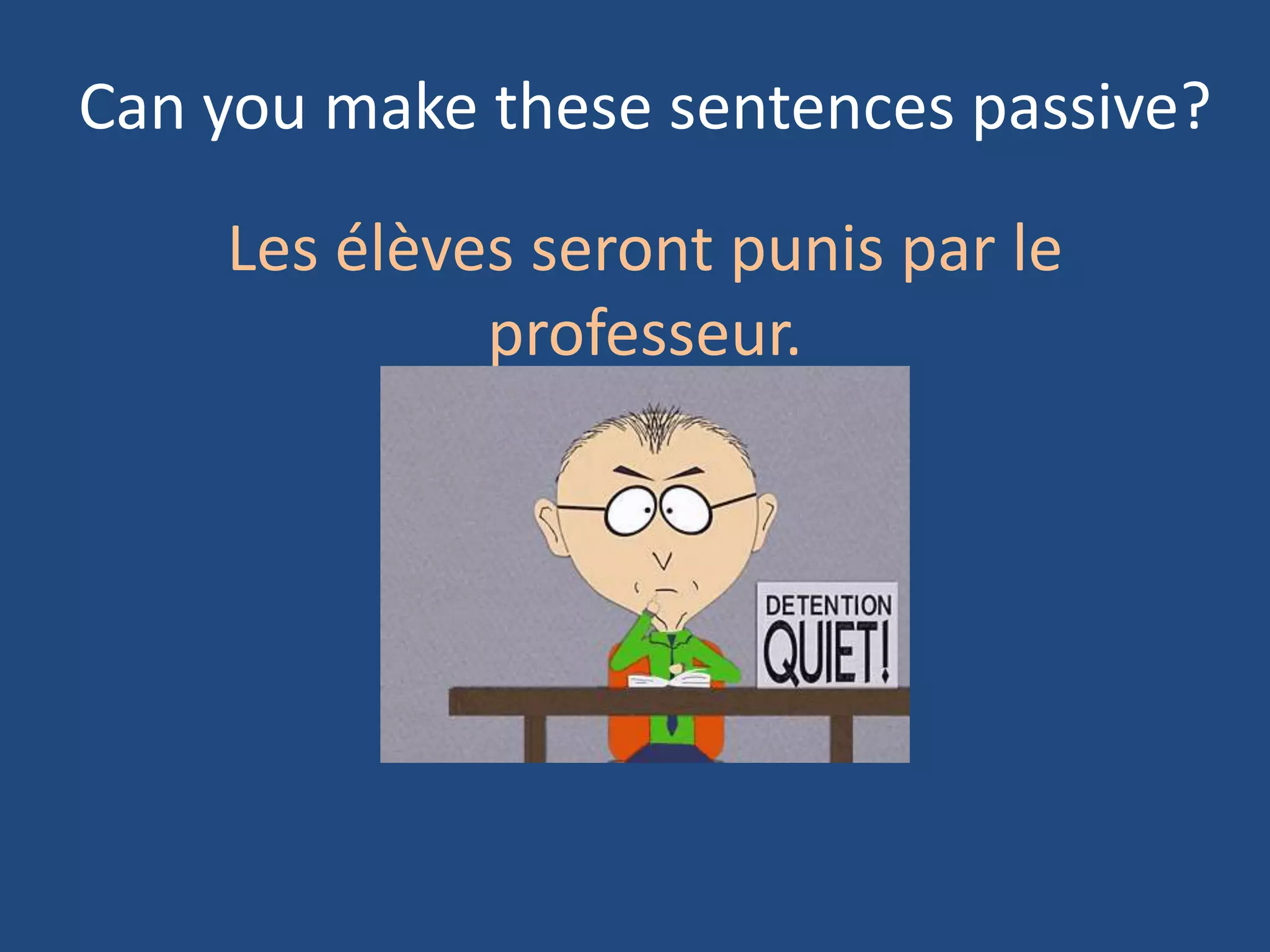 Can you make these sentences passive?

    Les élèves seront punis par le
             professeur.
 